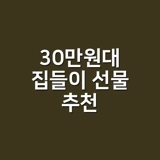 30만원대 집들이 선물 추천, 실패 없이 고르는 방법 - 요약
