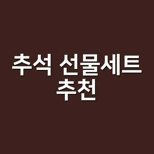 추석 선물세트 추천, 실패 없이 고르는 방법 - 요약