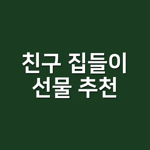 친구 집들이 선물 추천, 부담 없이 센스 있게 고르는 방법 - 요약