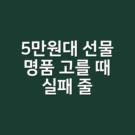 5만원대 선물 명품 고를 때 실패 줄이는 방법 - 요약