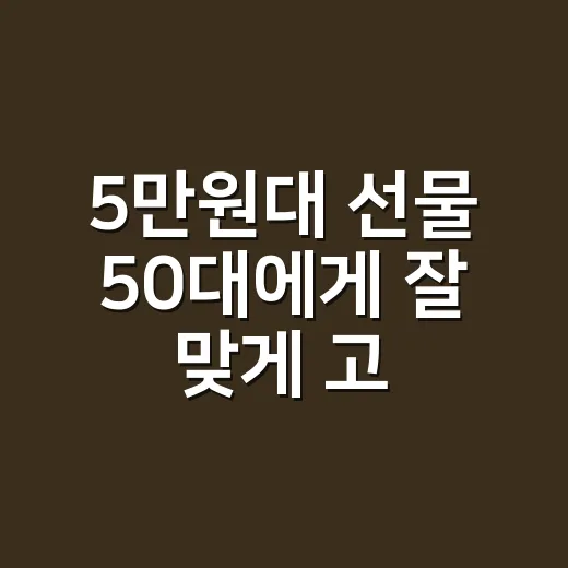 5만원대 선물 50대에게 잘 맞게 고르는 방법 - 요약