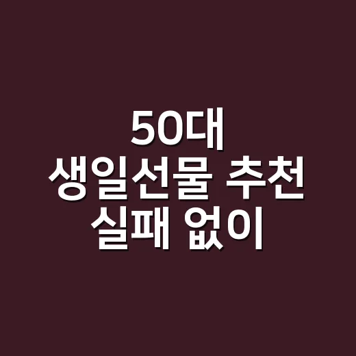 50대 생일선물 추천 실패 없이 고르는 방법 - 요약