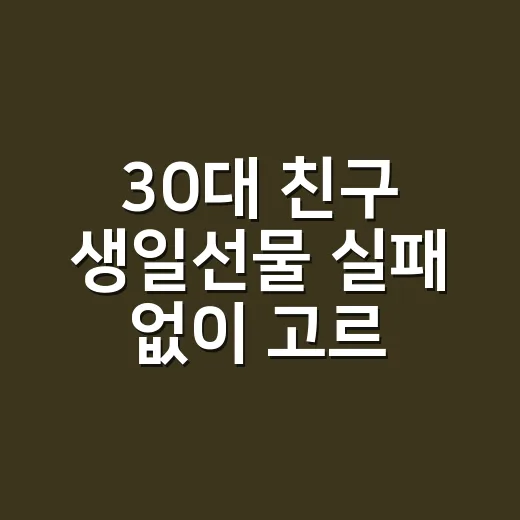 30대 친구 생일선물 실패 없이 고르는 방법 - 요약