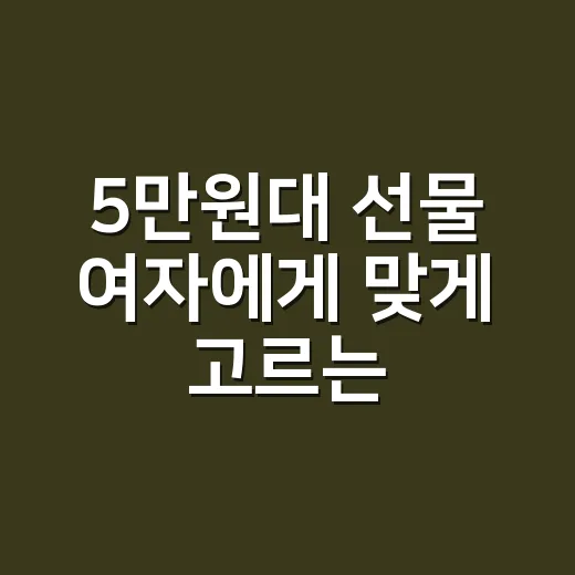 5만원대 선물 여자에게 맞게 고르는 방법 - 요약