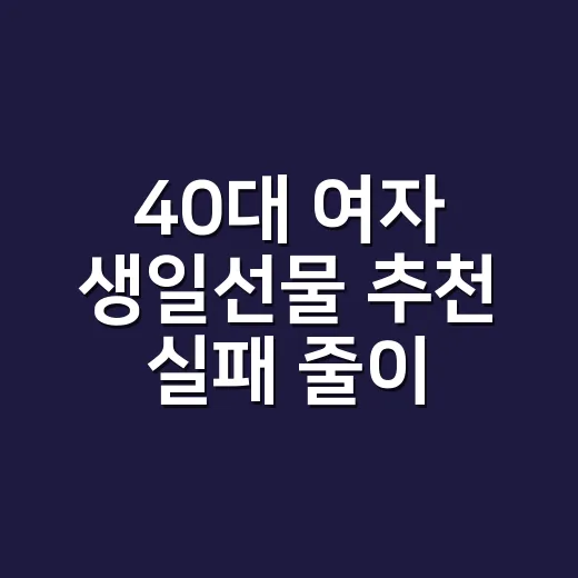 40대 여자 생일선물 추천 실패 줄이는 방법 - 요약