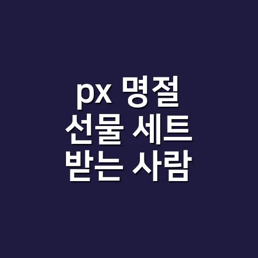 px 명절 선물 세트 받는 사람 따라 고르는 방법 - 요약