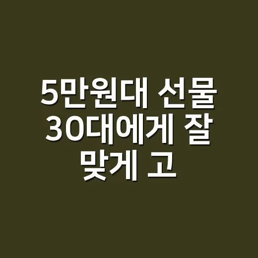 5만원대 선물 30대에게 잘 맞게 고르는 방법 - 요약