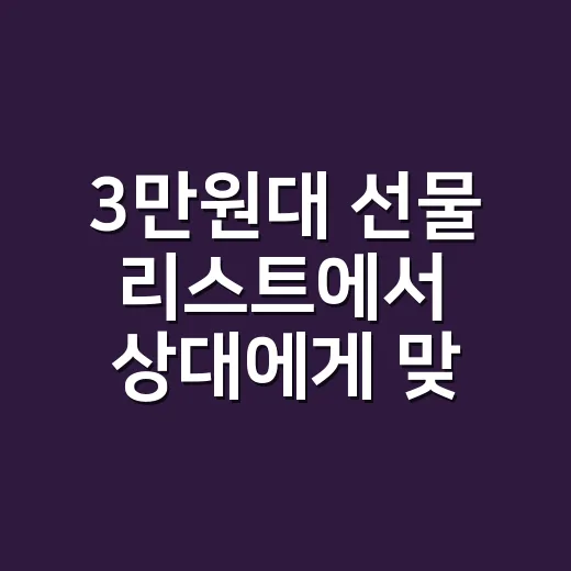 3만원대 선물 리스트에서 상대에게 맞는 것 고르는 방법 - 요약