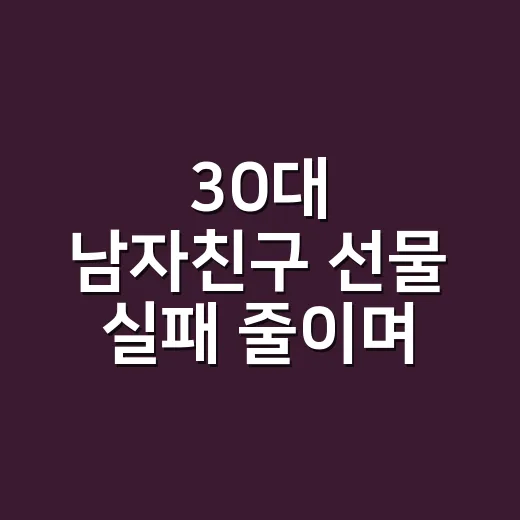 30대 남자친구 선물 실패 줄이며 고르는 방법 - 요약
