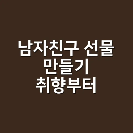남자친구 선물 만들기 취향부터 맞추는 방법 - 요약