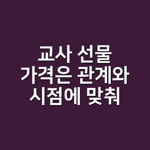 교사 선물 가격은 관계와 시점에 맞춰 정하는 방법 - 요약