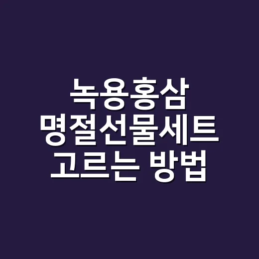 녹용홍삼 명절선물세트 고르는 방법 - 요약