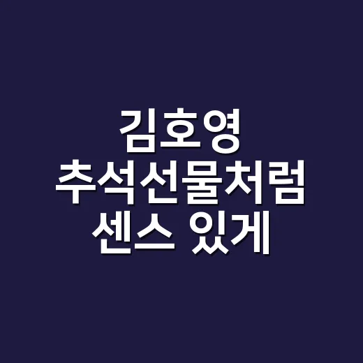 김호영 추석선물처럼 센스 있게 고르는 방법 - 요약