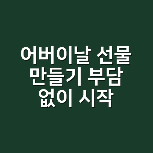 어버이날 선물 만들기 부담 없이 시작하는 방법 - 요약