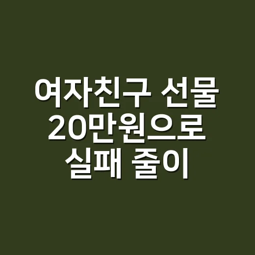 여자친구 선물 20만원으로 실패 줄이는 방법 - 요약