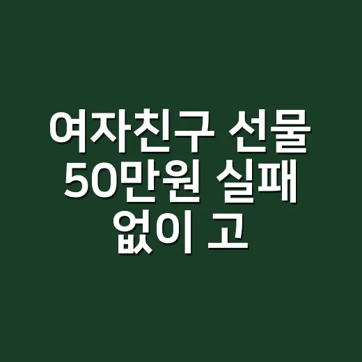 여자친구 선물 50만원 실패 없이 고르는 방법 - 요약