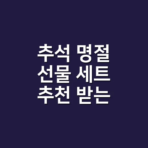 추석 명절 선물 세트 추천 받는 사람별로 고르는 방법 - 요약