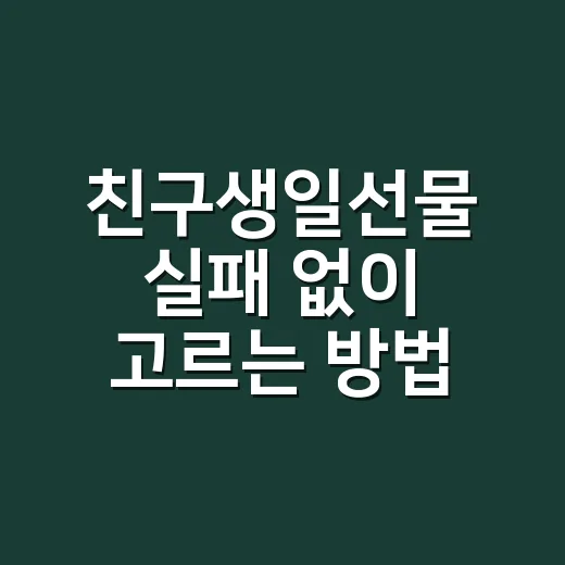 친구생일선물 실패 없이 고르는 방법 - 요약