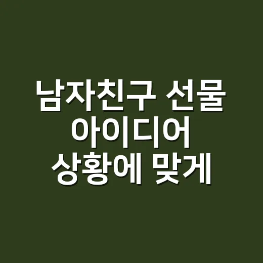 남자친구 선물 아이디어 상황에 맞게 고르는 방법 - 요약