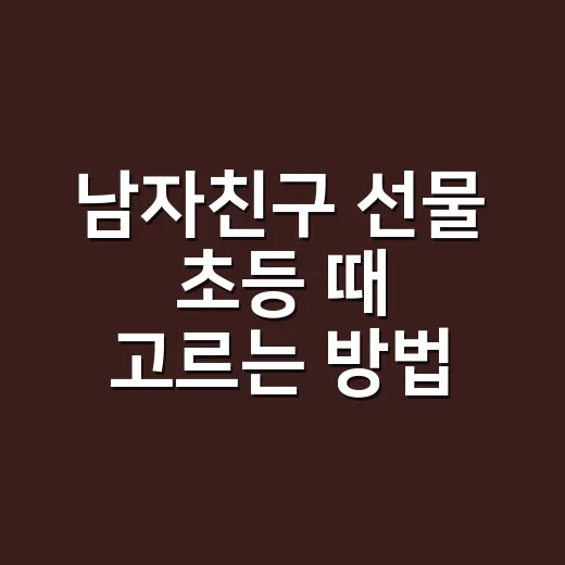 남자친구 선물 초등 때 고르는 방법 - 요약