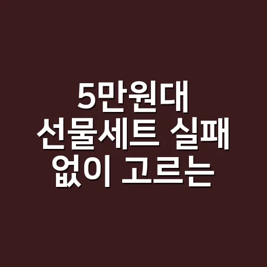 5만원대 선물세트 실패 없이 고르는 방법 - 요약
