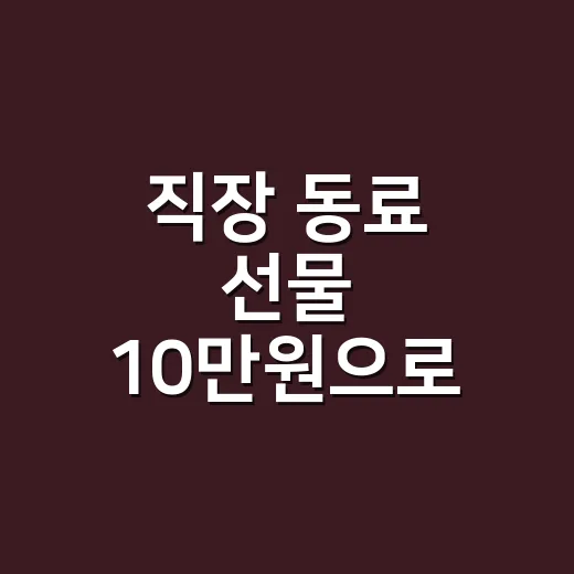 직장 동료 선물 10만원으로 센스 있게 고르는 방법 - 요약