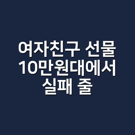 여자친구 선물 10만원대에서 실패 줄이는 방법 - 요약