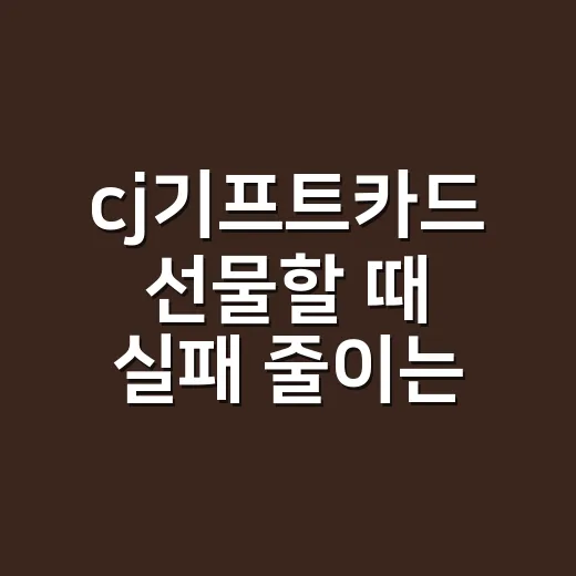 cj기프트카드 선물할 때 실패 줄이는 방법 - 요약