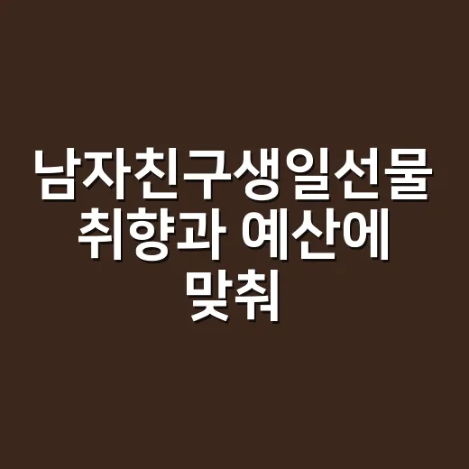 남자친구생일선물 취향과 예산에 맞춰 고르는 방법 - 요약