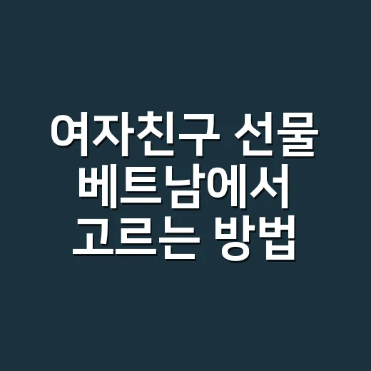 여자친구 선물 베트남에서 고르는 방법 - 요약