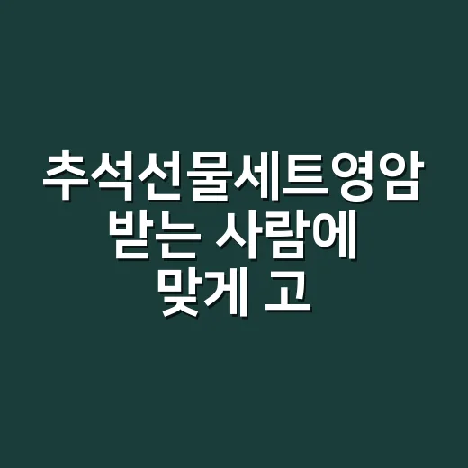추석선물세트영암 받는 사람에 맞게 고르는 방법 - 요약