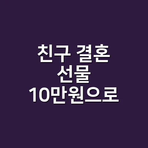 친구 결혼 선물 10만원으로 실패 줄이는 방법 - 요약