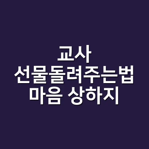 교사 선물돌려주는법 마음 상하지 않게 전하려면 - 요약