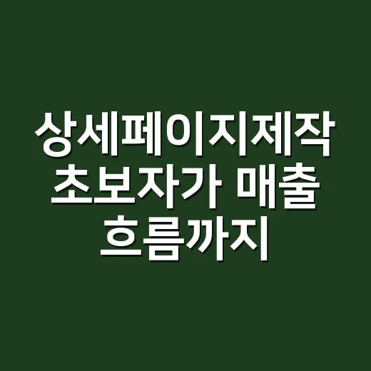 상세페이지제작 초보자가 매출 흐름까지 잡는 방법 - 요약
