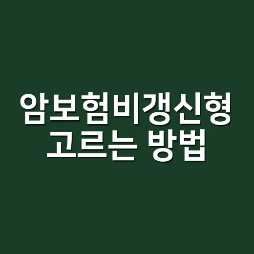 암보험비갱신형 고르는 방법, 보험료보다 먼저 볼 것들 - 요약