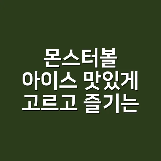 몬스터볼 아이스 맛있게 고르고 즐기는 방법 - 요약