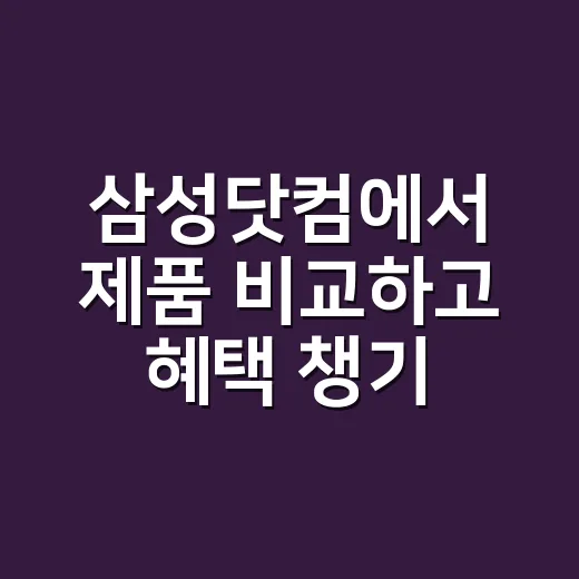삼성닷컴에서 제품 비교하고 혜택 챙기는 방법 - 요약