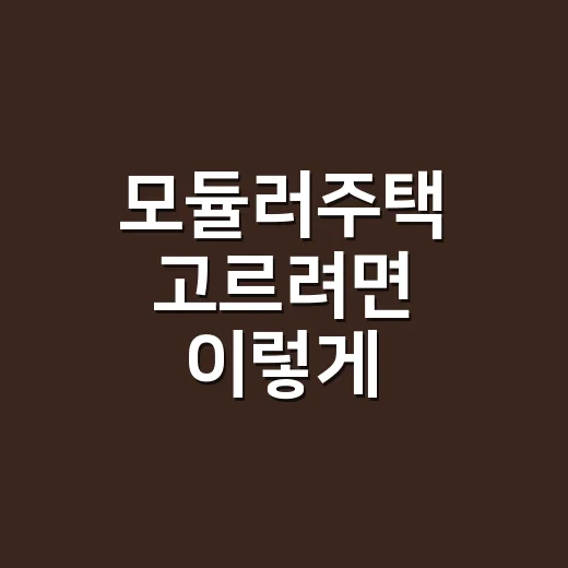 모듈러주택 고르려면 이렇게: 비용보다 먼저 봐야 할 5가지 - 요약