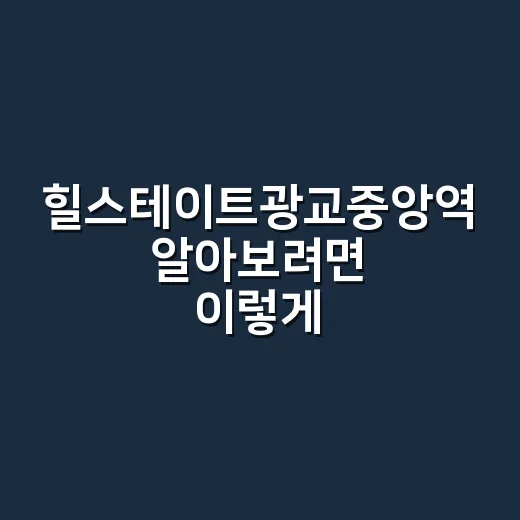 힐스테이트광교중앙역 알아보려면 이렇게 확인하세요 - 요약