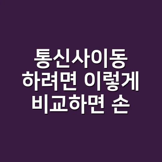 통신사이동 하려면 이렇게 비교하면 손해를 줄일 수 있어요 - 요약