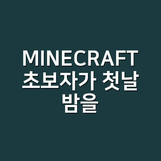 MINECRAFT 초보자가 첫날 밤을 안전하게 넘기는 방법 - 요약