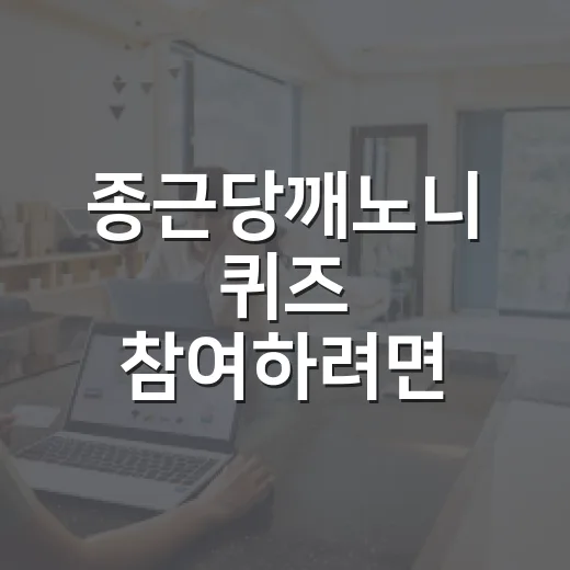 종근당깨노니 퀴즈 참여하려면 이렇게 확인하면 쉬워요 - 요약