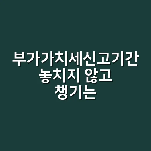 부가가치세신고기간 놓치지 않고 챙기는 방법 - 요약