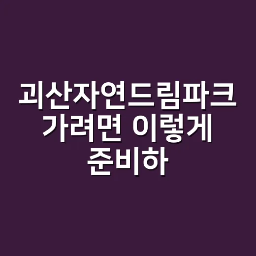 괴산자연드림파크 가려면 이렇게 준비하면 편해요 - 요약