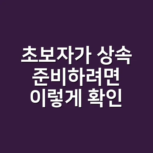초보자가 상속 준비하려면 이렇게 확인하면 편해요 - 요약