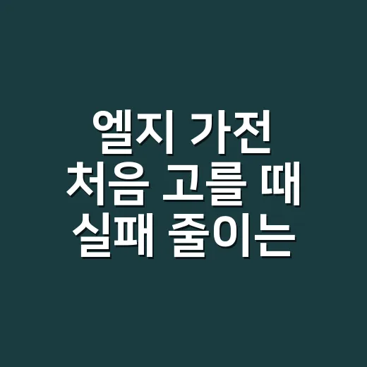 엘지 가전 처음 고를 때 실패 줄이는 방법 - 요약