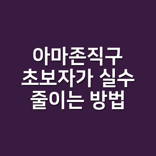 아마존직구 초보자가 실수 줄이는 방법 - 요약