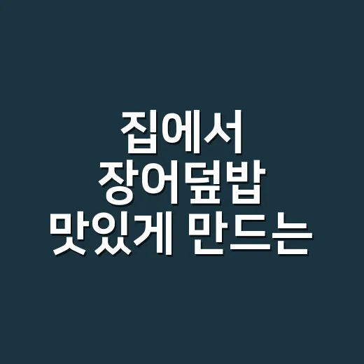 집에서 장어덮밥 맛있게 만드는 방법, 소스 비율부터 굽는 요령까지 - 요약