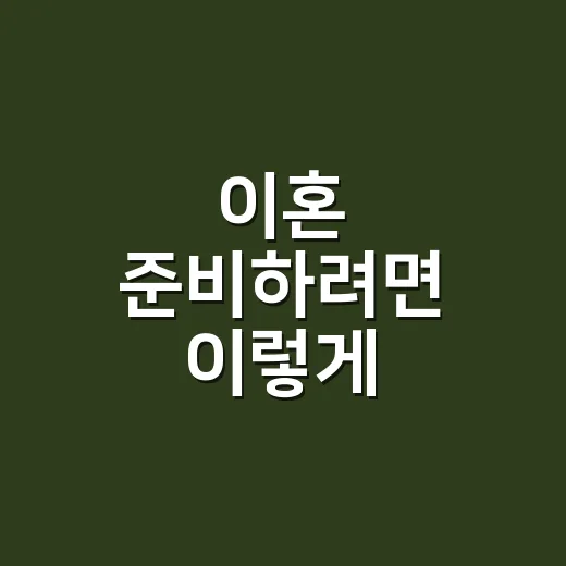 이혼 준비하려면 이렇게, 감정부터 서류까지 현실적으로 챙기는 방법 - 요약