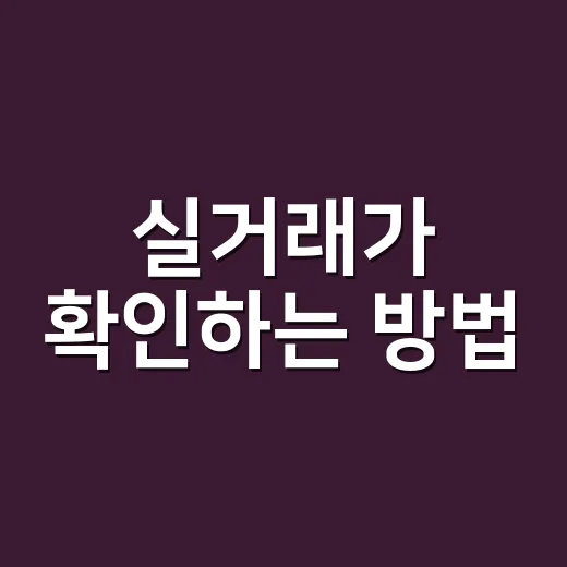 실거래가 확인하는 방법, 집값 흐름을 제대로 보려면 이렇게 보세요 - 요약